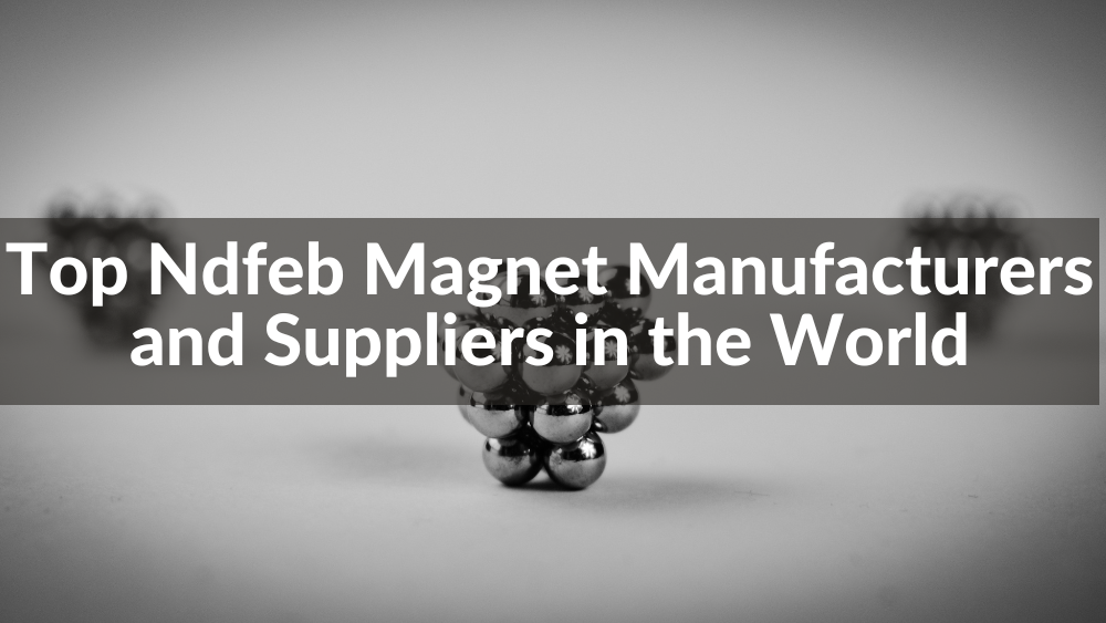 Top 10 Ndfeb Magnet Manufacturers and Suppliers in the World 2025